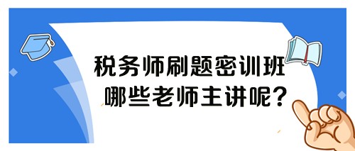 稅務(wù)師考前刷題密訓(xùn)班各科目哪個老師講課呢？
