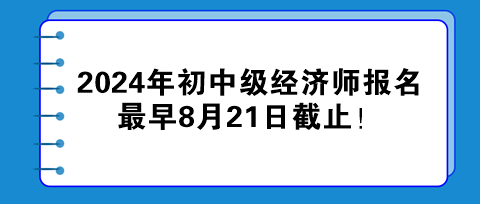 2024年初中級經(jīng)濟師報名最早8月21日截止！