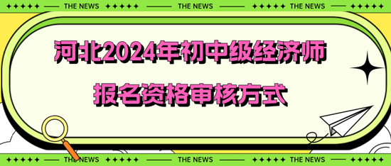 河北2024年初中級經(jīng)濟(jì)師報(bào)名資格審核方式
