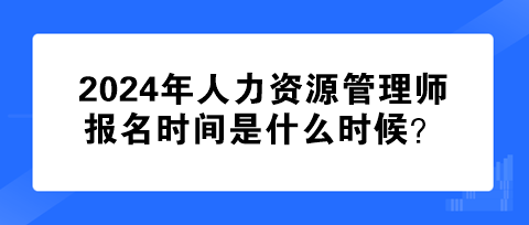 2024年人力資源管理師報(bào)名時(shí)間是什么時(shí)候？