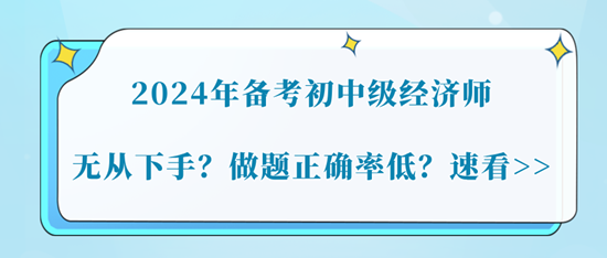 2024年備考初中級(jí)經(jīng)濟(jì)師無(wú)從下手？做題正確率低？速看>>