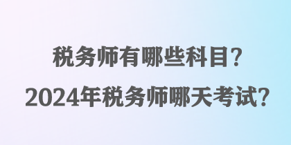 稅務(wù)師有哪些科目？2024年稅務(wù)師哪天考試？