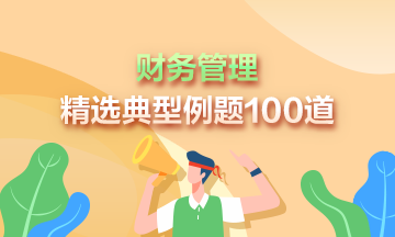 道道精選！2024年中級(jí)財(cái)務(wù)管理精選典型例題100道