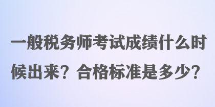 一般稅務(wù)師考試成績(jī)什么時(shí)候出來(lái)？合格標(biāo)準(zhǔn)是多少？