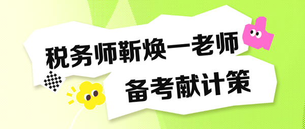 備考稅務(wù)師“眼忙癥”得治！靳煥一老師送“藥方子”啦！