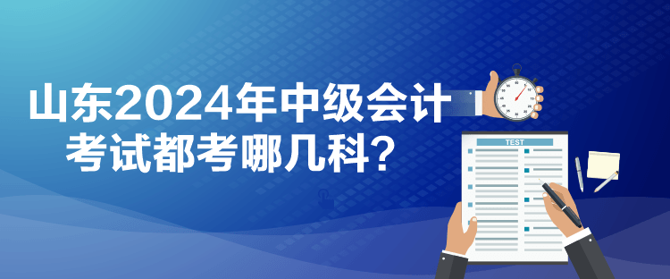 山東2024年中級(jí)會(huì)計(jì)考試都考哪幾科？