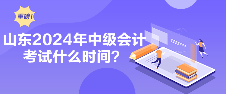 山東2024年中級會計(jì)考試什么時間？