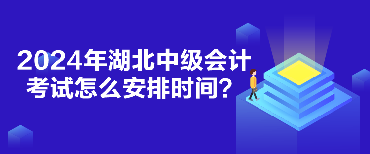 2024年湖北中級會計考試怎么安排時間？