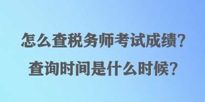 怎么查稅務(wù)師考試成績？查詢時間是什么時候？