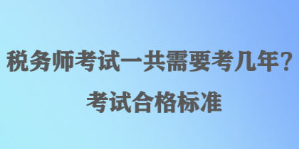 稅務(wù)師考試一共需要考幾年？考試合格標(biāo)準(zhǔn)
