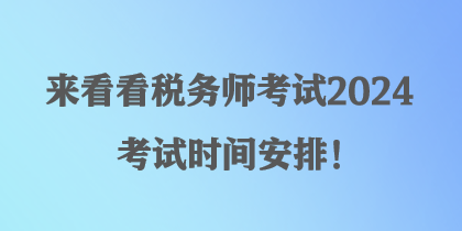 來看看稅務(wù)師考試2024考試時(shí)間安排！
