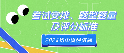 2024年初中級經(jīng)濟(jì)師考試安排、題型題量及評分標(biāo)準(zhǔn)
