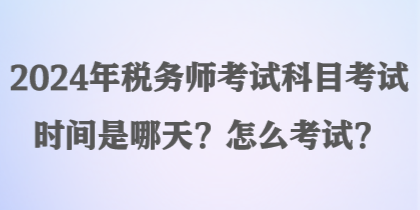 2024年稅務(wù)師考試科目考試時間是哪天？怎么考試？
