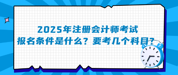 2025年注冊(cè)會(huì)計(jì)師考試報(bào)名條件是什么？要考幾個(gè)科目？