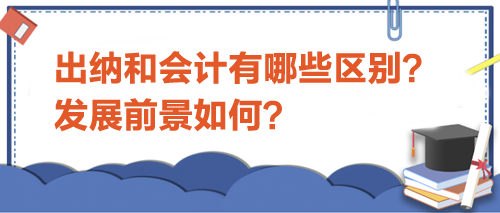 出納和會(huì)計(jì)有哪些區(qū)別？發(fā)展前景如何？