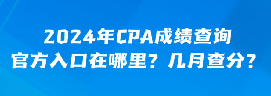 2024年CPA成績(jī)查詢官方入口在哪里？幾月查分？