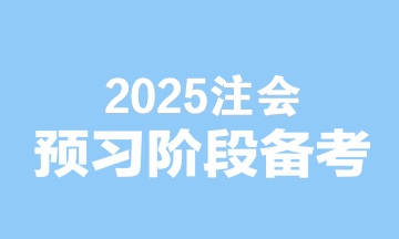 2025注會備考無縫銜接！預習階段備考建議速看>