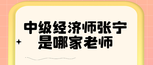 中級經(jīng)濟(jì)師張寧是哪家老師？