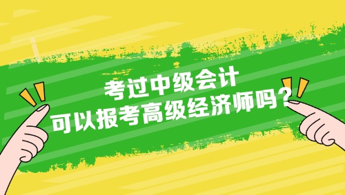 考過中級(jí)會(huì)計(jì)可以報(bào)考高級(jí)經(jīng)濟(jì)師嗎？