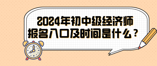 2024年初中級經濟師報名入口及時間是什么？
