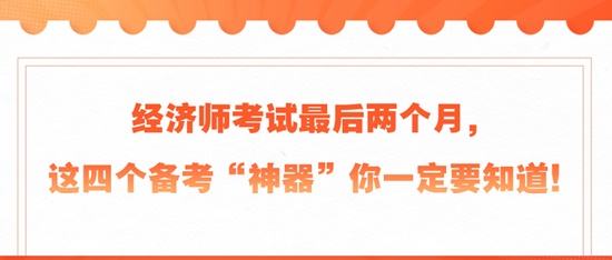 經(jīng)濟(jì)師考試最后兩個(gè)月，這四個(gè)備考“神器”你一定要知道！