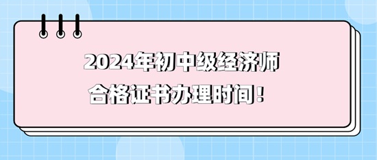 2024年初中級經(jīng)濟師合格證書辦理時間！