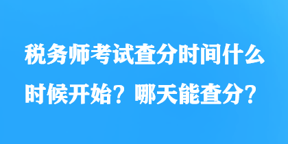 稅務(wù)師考試查分時(shí)間什么時(shí)候開始？哪天能查分？