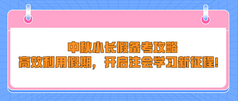 中秋小長假備考攻略：高效利用假期，開啟注會學(xué)習(xí)新征程！