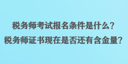 稅務師考試報名條件是什么？稅務師證書現(xiàn)在是否還有含金量？