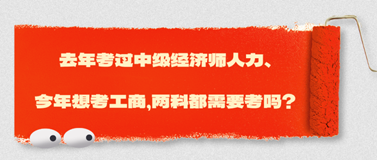 去年考過中級經(jīng)濟(jì)師人力、今年想考工商，兩科都需要考嗎？