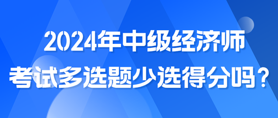 2024年中級(jí)經(jīng)濟(jì)師考試多選題少選得分嗎？