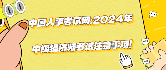 中國人事考試網(wǎng)：2024年中級經(jīng)濟師考試注意事項！