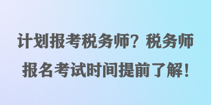 計劃報考稅務師？稅務師報名考試時間提前了解！