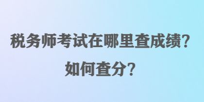 稅務師考試在哪里查成績？如何查分？