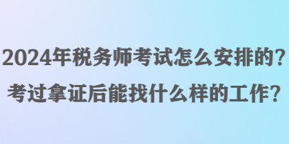 2024年稅務(wù)師考試怎么安排的？考過拿證后能找什么樣的工作？
