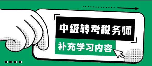 考完中級會計轉(zhuǎn)考稅務(wù)師補(bǔ)充學(xué)習(xí)哪些章節(jié)內(nèi)容