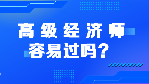 高級經(jīng)濟(jì)師容易過嗎？