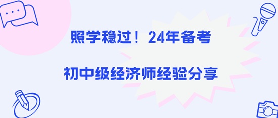 照學(xué)穩(wěn)過！24年備考初中級經(jīng)濟師經(jīng)驗分享