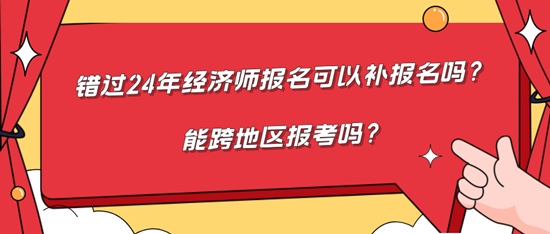 錯(cuò)過(guò)24年經(jīng)濟(jì)師報(bào)名可以補(bǔ)報(bào)名嗎？能跨地區(qū)報(bào)考嗎？