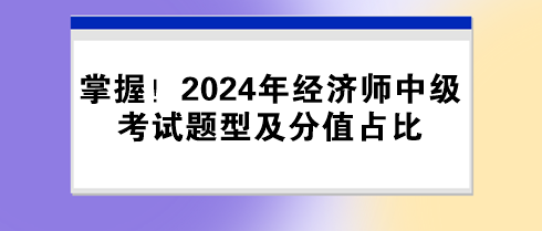 掌握！2024年經(jīng)濟(jì)師中級(jí)考試題型及分值占比
