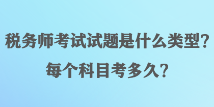 稅務(wù)師考試試題是什么類型？每個(gè)科目考多久？