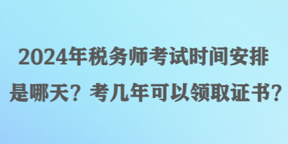 2024年稅務(wù)師考試時間安排是哪天？考幾年可以領(lǐng)取證書？