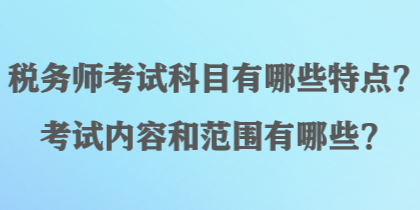 稅務師考試科目有哪些特點？考試內容和范圍有哪些？