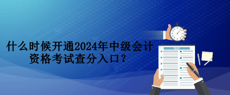 什么時(shí)候開通2024年中級會計(jì)資格考試查分入口？