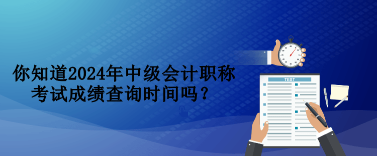 你知道2024年中級會計(jì)職稱考試成績查詢時(shí)間嗎？