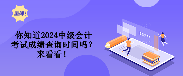你知道2024中級會計考試成績查詢時間嗎？來看看！