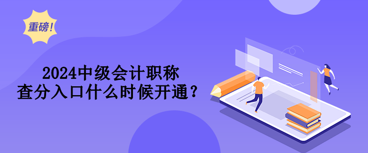 2024中級會(huì)計(jì)職稱查分入口什么時(shí)候開通？