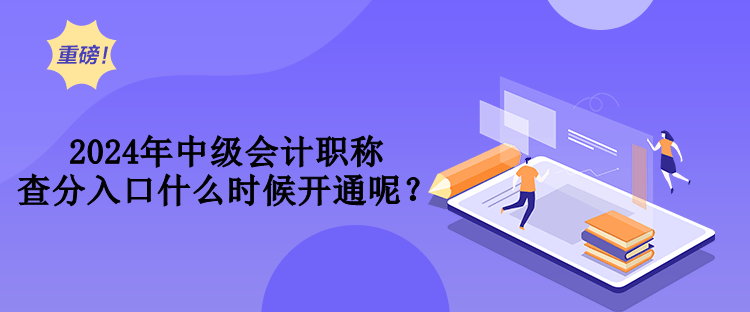 2024年中級會計職稱查分入口什么時候開通呢？