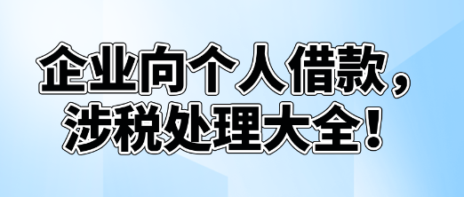企業(yè)向個(gè)人借款，涉稅處理大全！