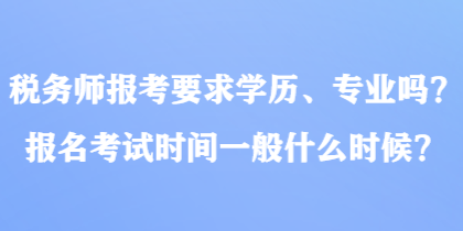 稅務(wù)師報(bào)考要求學(xué)歷、專(zhuān)業(yè)嗎？報(bào)名考試時(shí)間一般什么時(shí)候？
